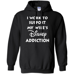 I Work To Support My Wife's Disney Addiction - Disney Shirt Hoodie - The White Eagles