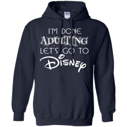 I'm Done Adulting Let's Go To Disney Shirt Hoodie - The White Eagles