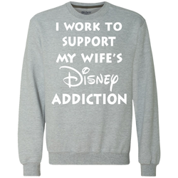 I Work To Support My Wife's Disney Addiction - Disney Shirt Sweatshirt - The White Eagles