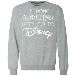 I'm Done Adulting Let's Go To Disney Shirt Sweatshirt - The White Eagles